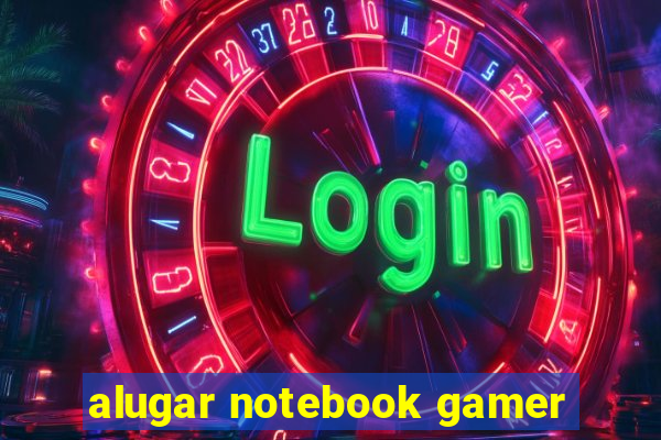 alugar notebook gamer